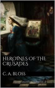 Ebook Heroines of the Crusades di C. A. Bloss edito da Books on Demand