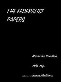 Ebook The Federalist Papers di Alexander Hamilton, John Jay, James Madison edito da arslan