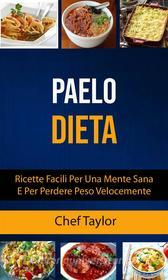 Ebook Paleo Dieta: Ricette Facili Per Una Mente Sana E Per Perdere Peso Velocemente di Chef Taylor edito da Chef Taylor