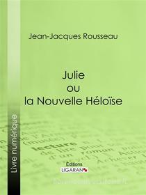 Ebook Julie ou la Nouvelle Héloïse di Jean-Jacques Rousseau, Ligaran edito da Ligaran