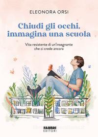 Ebook Chiudi gli occhi, immagina una scuola di Orsi Eleonora edito da Fabbri Editori