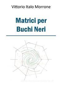 Ebook Matrici per buchi neri di Vittorio Italo Morrone edito da Youcanprint