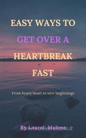 Ebook Easy Ways to Get Over a Heartbreak Fast di Malone Laurel edito da LM Books