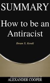 Ebook Summary of How to be an Antiracist di Alexander Cooper edito da Ben Business Group LLC