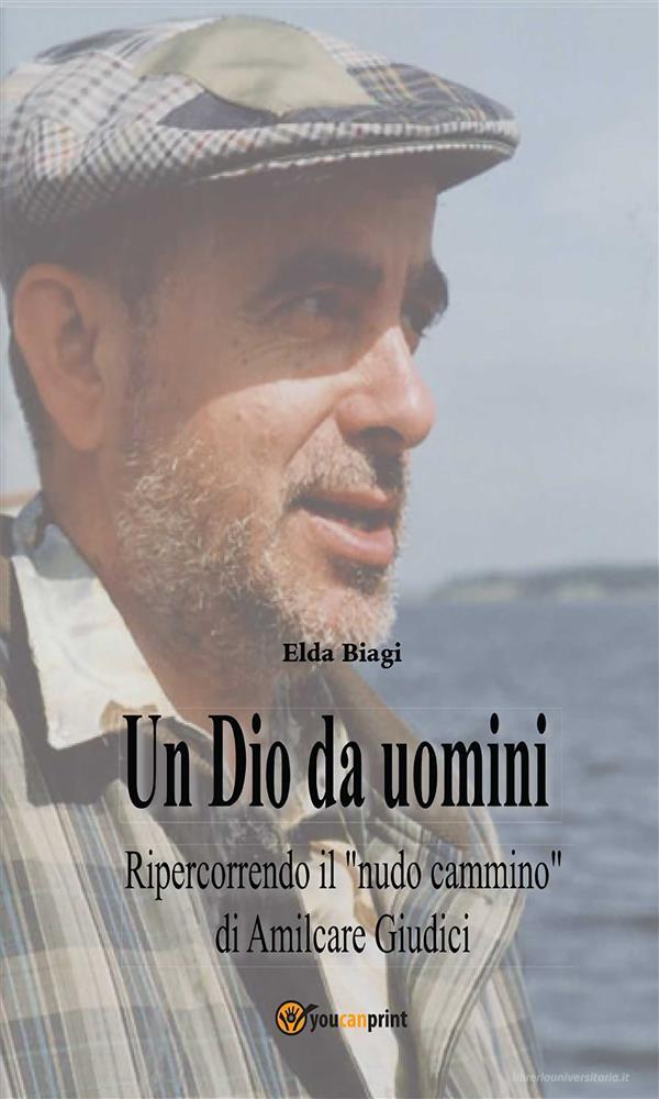 Ebook Un Dio da uomini - Ripercorrendo il “nudo cammino” di Amilcare Giudici di Elda Biagi edito da Youcanprint