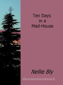 Ebook Ten Days in a Mad-House di Nellie Bly edito da Nellie Bly