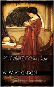 Ebook Practical clairvoyance, psychomancy and crystal gazing di William Walker Atkinson edito da PubMe