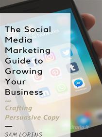 Ebook The Social Media Marketing Guide to Growing Your Business and Crafting Persuasive Copy di Lorins Sam edito da Sam Lorins