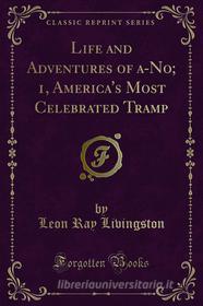 Ebook Life and Adventures of a-No; 1, America's Most Celebrated Tramp di Leon Ray Livingston edito da Forgotten Books