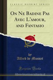 Ebook On Ne Badine Pas Avec L'amour, and Fantasio di Alfred De Musset edito da Forgotten Books