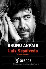 Libro Ebook Luis Sepúlveda. Il ribelle, il sognatore di Bruno Arpaia di Guanda