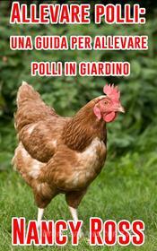 Ebook Allevare Polli: Una Guida Per Allevare Polli In Giardino di Nancy Ross edito da Michael van der Voort