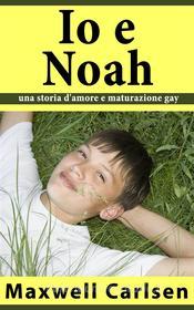 Ebook Io E Noah: Una Storia D'amore E Maturazione Gay di Maxwell Carlsen edito da Babelcube Inc.