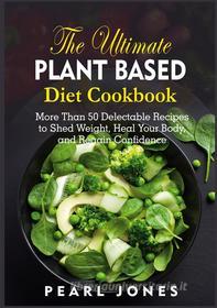 Ebook The Ultimate Plant Based Diet Cookbook di Pearl Jones edito da Books on Demand