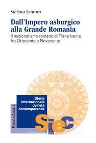 Ebook Dall’Impero asburgico alla Grande Romania. Il nazionalismo romeno di Transilvania fra Ottocento e Novecento di Stefano Santoro edito da Franco Angeli Edizioni