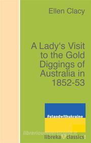 Ebook A Lady&apos;s Visit to the Gold Diggings of Australia in 1852-53 di Charles Clacy edito da libreka classics