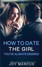 Ebook How to Date the Girl You've Always Desired di Joy Marcus edito da Books on Demand