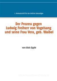 Ebook Der Prozess gegen Ludwig, Freiherr von Vogelsang und seine Frau Vera, geb. Waibel di Alois Epple edito da Books on Demand