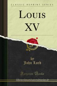 Ebook Louis XV di John Lord edito da Forgotten Books