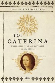 Ebook Io, Caterina di Francesca Riario Sforza edito da Casa Editrice Nord