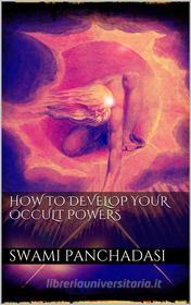 Ebook How to Develop your Occult Powers di SWAMI PANCHADASI edito da PubMe
