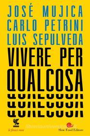 Ebook Vivere per qualcosa di Luis Sepúlveda, Carlo Petrini, José Mujica edito da Guanda