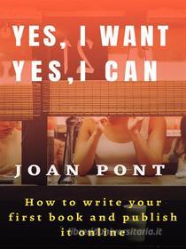Ebook Yes, I Want. Yes, I Can. How to write your first book and publish it online. di JOAN PONT GALMÉS edito da JPJOHNSON BOOKS