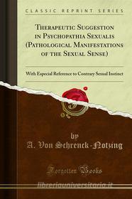 Ebook Therapeutic Suggestion in Psychopathia Sexualis (Pathological Manifestations of the Sexual Sense) di A. Von Schrenck, Notzing edito da Forgotten Books