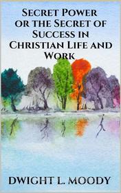 Ebook Secret Power  - or the Secret of Success in Christian Life and Work di Dwight L. Moody edito da Youcanprint