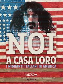 Ebook Noi a casa loro. I migranti italiani negli Stati Uniti. Con un saggio di Stefano Luconi di a cura di Sara Sacco edito da goWare