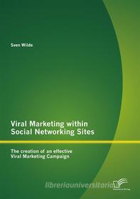 Ebook Viral Marketing within Social Networking Sites: The creation of an effective Viral Marketing Campaign di Sven Wilde edito da Diplomica Verlag