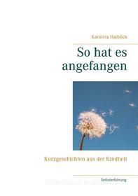 Ebook So hat es angefangen di Karolina Haiböck edito da Books on Demand