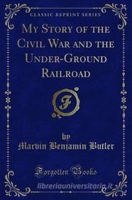 Ebook My Story of the Civil War and the Under-Ground Railroad di Marvin Benjamin Butler edito da Forgotten Books