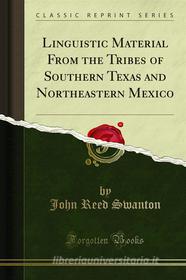 Ebook Linguistic Material From the Tribes of Southern Texas and Northeastern Mexico di John Reed Swanton edito da Forgotten Books