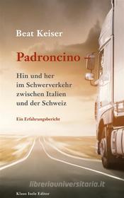 Ebook Padroncino - Hin und her im Schwerverkehr zwischen Italien und der Schweiz di Beat Keiser edito da Books on Demand