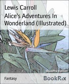 Ebook Alice&apos;s Adventures In Wonderland (Illustrated) di Lewis Carroll edito da BookRix