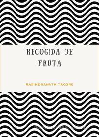 Ebook Recogida de fruta (traducido) di Rabindranath Tagore edito da Anna Ruggieri