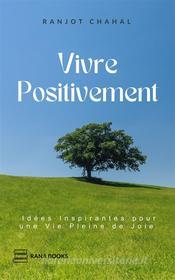 Ebook Vivre Positivement : Idées Inspirantes pour une Vie Pleine de Joie di Ranjot Singh Chahal edito da Rana Books
