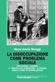 Ebook La disoccupazione come problema sociale. Riformismo, conflitto e "democrazia industriale" in Europa prima e dopo la Grande guerra di Maria Grazia Meriggi edito da Franco Angeli Edizioni