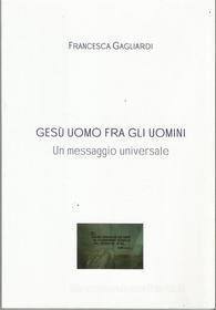 Ebook GESU' UOMO FRA GLI UOMINI- Un messaggio universale di Francesca Gagliardi edito da Francesca Gagliardi