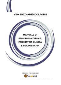 Ebook Manuale di Psicologia Clinica, Psichiatria Clinica e Psicoterapia di Vincenzo Amendolagine edito da Youcanprint