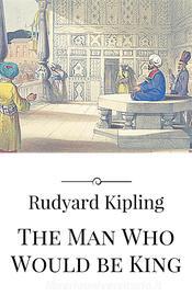 Ebook The Man Who Would be King di Rudyard Kipling edito da Rudyard Kipling