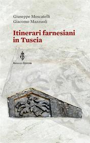 Ebook Itinerari farnesiani in Tuscia di Giuseppe Moscatelli, Giacomo Mazzuoli edito da Annulli editori