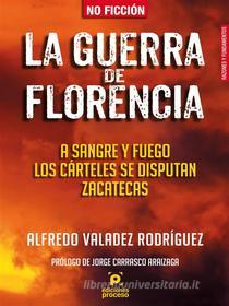 Ebook La guerra de Florencia. A sangre y fuego los cárteles se disputan Zacatecas di Alfredo Valadez Rodríguez edito da Ediciones Proceso