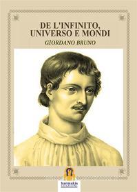 Ebook De l&apos;Infinito, Universo e Mondi di Giordano Bruno, GIORDANO BRUNO edito da Harmakis Edizioni