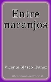 Ebook Entre naranjos di Vicente Blasco Ibañez edito da Vicente Blasco Ibañez