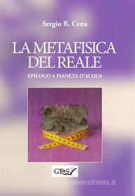 Ebook La Metafisica del Reale - Epilogo a Pianeta d&apos;Acqua di Sergio B.Cena edito da editrice GDS