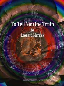 Ebook To Tell You the Truth di Leonard Merrick edito da Publisher s11838