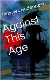 Ebook Against This Age di Maxwell Bodenheim edito da iOnlineShopping.com