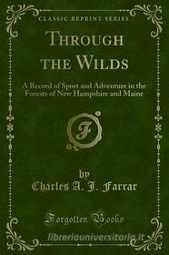 Ebook Through the Wilds di Charles A. J. Farrar edito da Forgotten Books